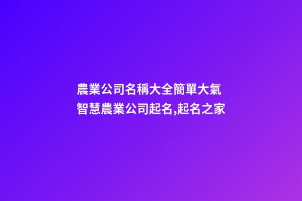 農業公司名稱大全簡單大氣 智慧農業公司起名,起名之家-第1張-公司起名-玄機派